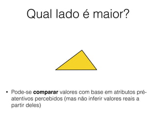 Qual lado é maior?
• Pode-se comparar valores com base em atributos pré-
atentivos percebidos (mas não inferir valores reais a
partir deles)
 