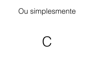 Ou simplesmente
C
 