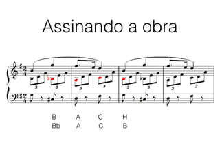 Assinando a obra
B A C H
Bb A C B
 