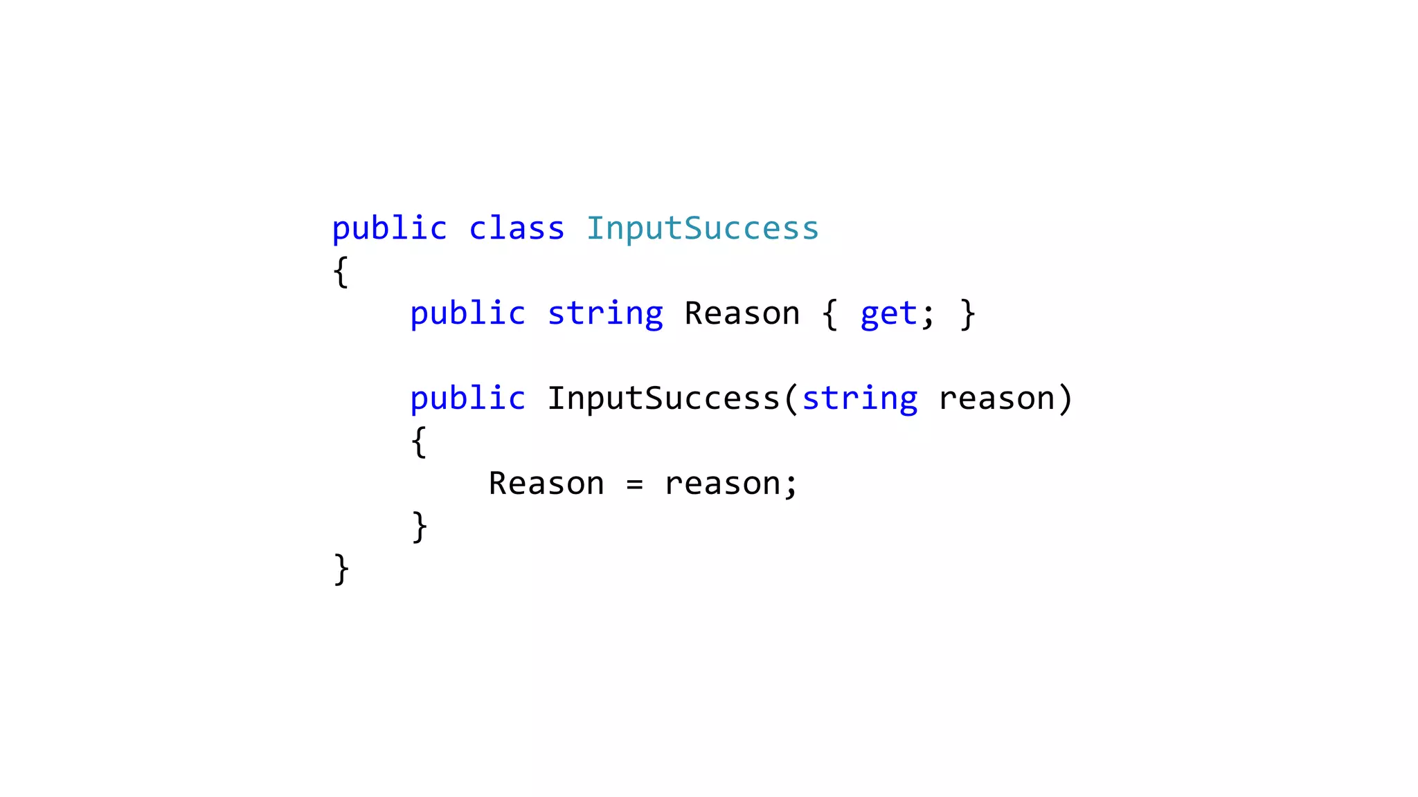 public class InputSuccess
{
public string Reason { get; }
public InputSuccess(string reason)
{
Reason = reason;
}
}
 