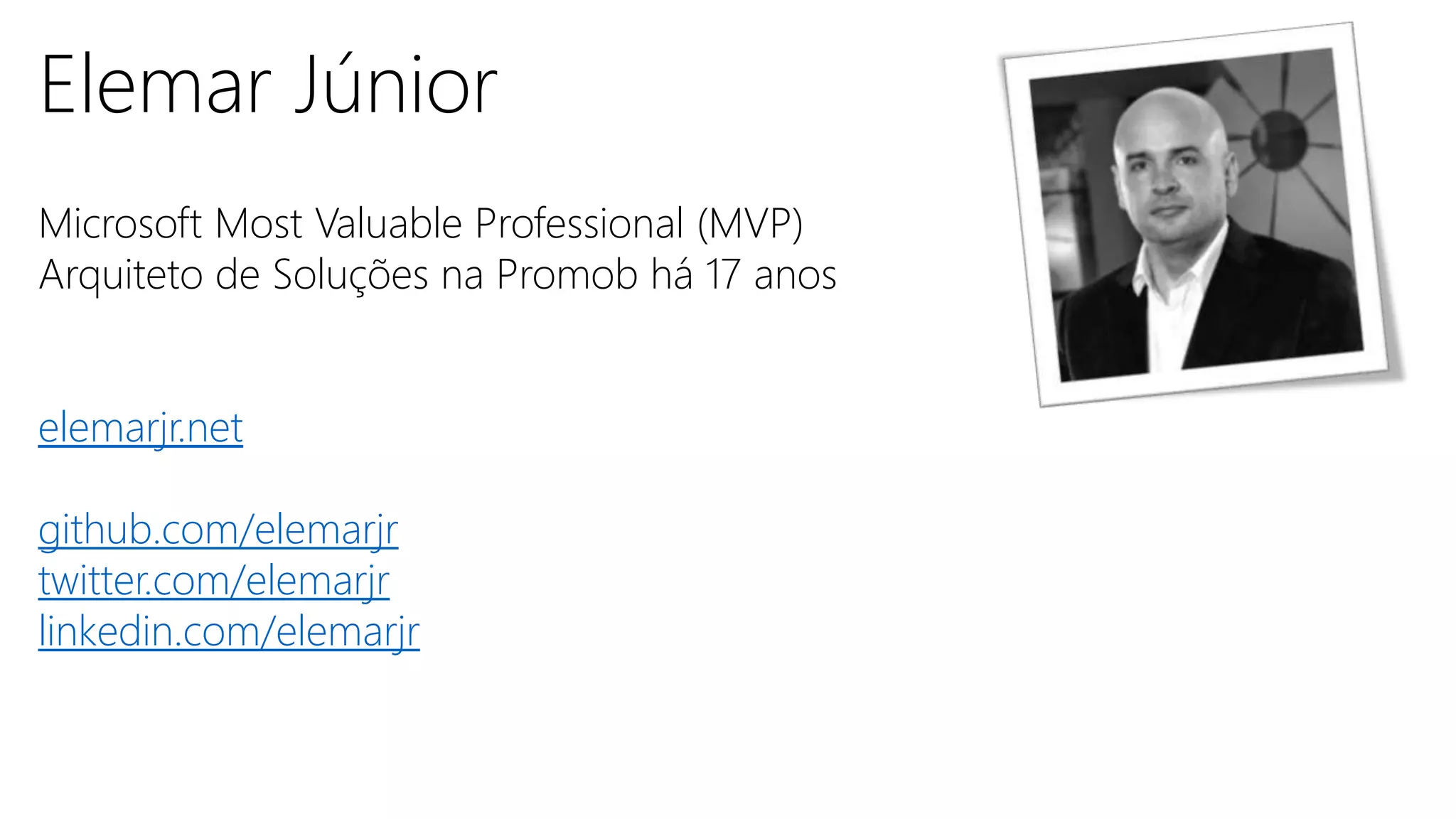 Elemar Júnior
Microsoft Most Valuable Professional (MVP)
Arquiteto de Soluções na Promob há 17 anos
elemarjr.net
github.com/elemarjr
twitter.com/elemarjr
linkedin.com/elemarjr
 