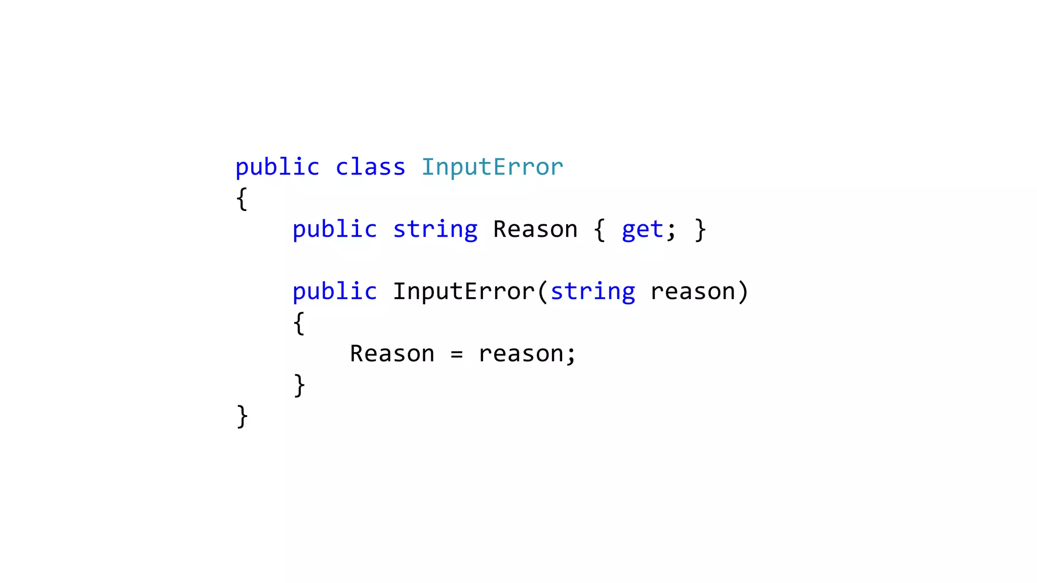 public class InputError
{
public string Reason { get; }
public InputError(string reason)
{
Reason = reason;
}
}
 