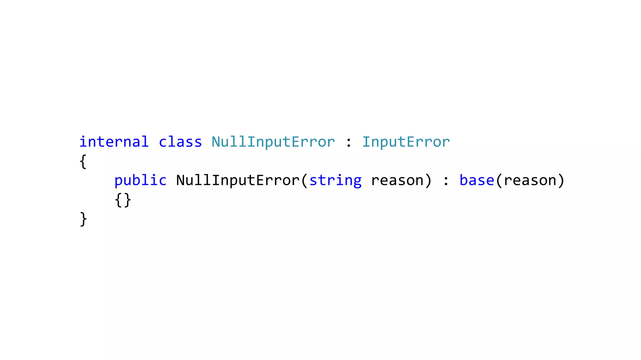 internal class NullInputError : InputError
{
public NullInputError(string reason) : base(reason)
{}
}
 