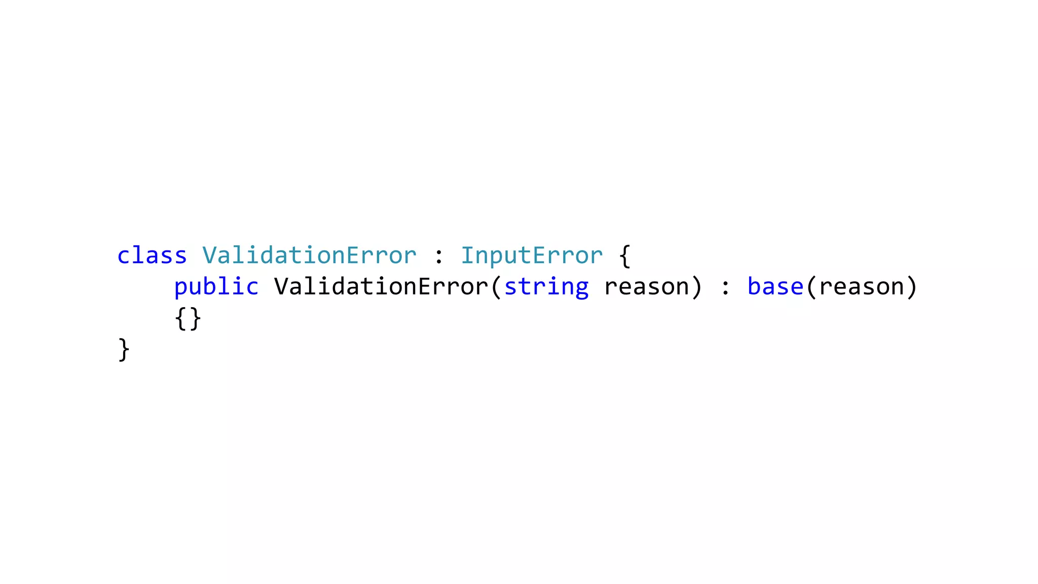 class ValidationError : InputError {
public ValidationError(string reason) : base(reason)
{}
}
 