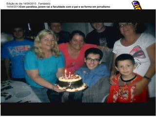 Edição do dia 14/04/2013 . Fantástico
14/04/2013Com paralisia, jovem vai a faculdade com o pai e se forma em jornalismo
 