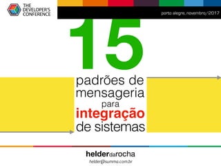 padrões de
mensageria
para
integração
de sistemas
porto alegre, novembro/2017
helderdarocha 
helder@summa.com.br
15
 