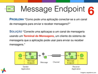 Message Endpoint
PROBLEMA “Como pode uma aplicação conectar-se a um canal
de mensageria para enviar e receber mensagens?”
...