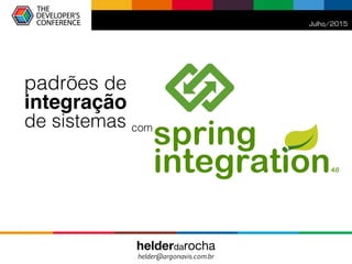 spring
integration
padrões de!
integração
de sistemas! com!
Julho/2015
helderdarocha!
helder@argonavis.com.br
4.0
 