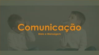 ComunicaçãoMeio e Mensagem
 