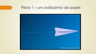 Piloto 1 – um aviãozinho de papel
Photo by chriѕ chan (BY-NC-ND)
 