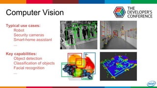 Globalcode – Open4education7
Computer Vision
Typical use cases:
Robot
Security cameras
Smart-home assistant
...
Key capabilities:
Object detection
Classification of objects
Facial recognition
...
 