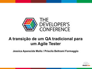 Globalcode – Open4education
A transição de um QA tradicional para
um Agile Tester
Jessica Aparecida Mollo / Priscila Beltrami Formaggio
 