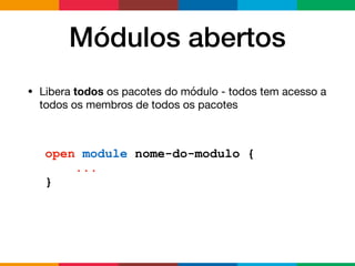Módulos abertos
• Libera todos os pacotes do módulo - todos tem acesso a
todos os membros de todos os pacotes
open module nome-do-modulo {
...
}
 