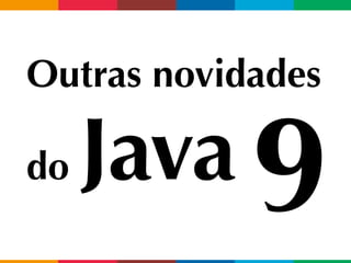 Outras novidades
do Java 9
 