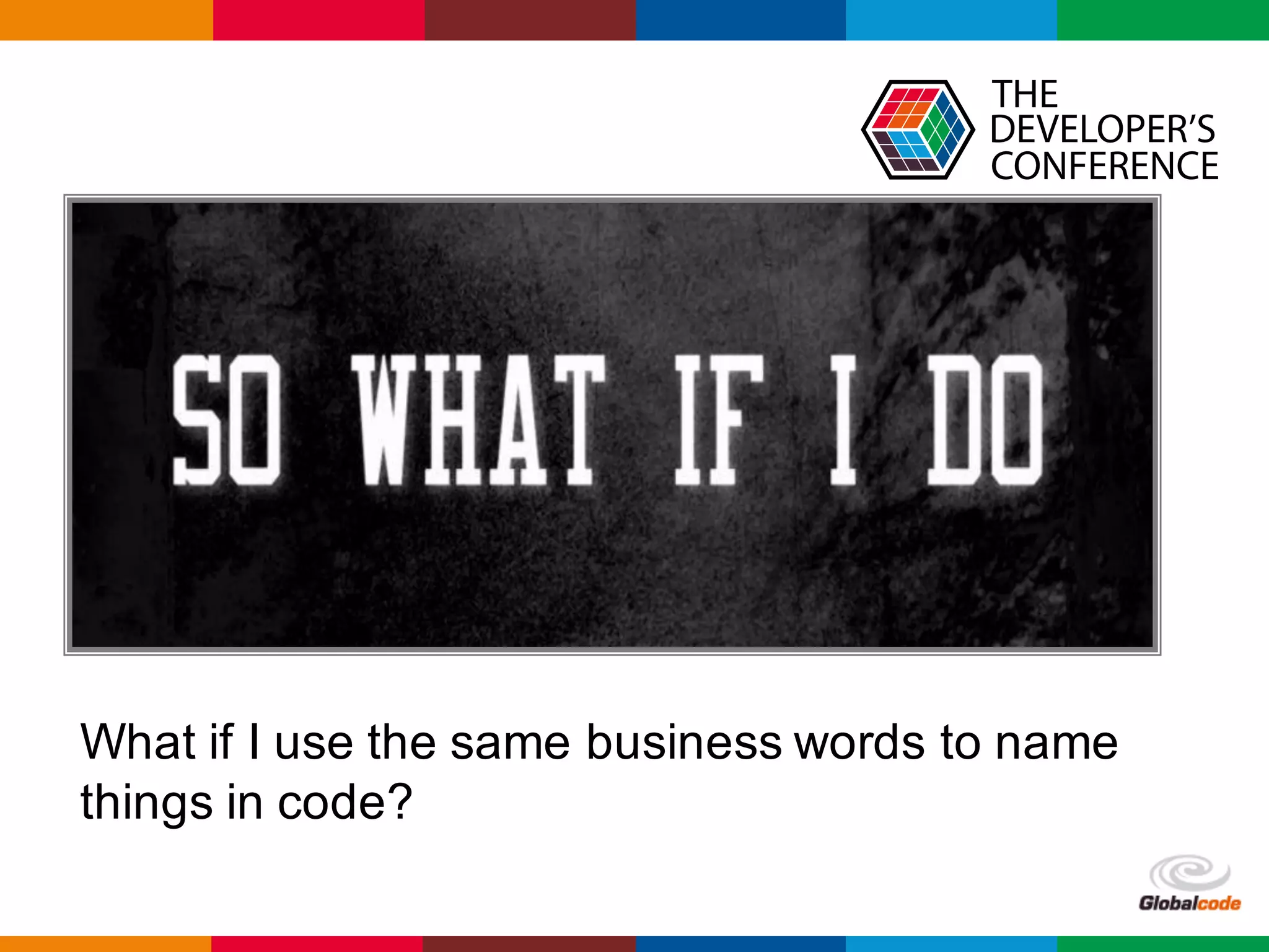 Globalcode	– Open4education
What if I use the same business words to name
things in code?
 