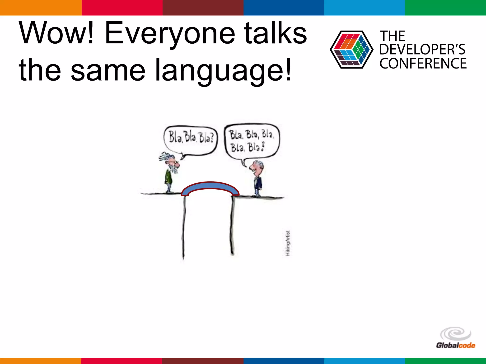 Globalcode	– Open4education
Wow! Everyone talks
the same language!
 