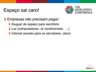 Globalcode – Open4education
Espaço sai caro!
Empresas não precisam pagar:
Aluguel de espaço para escritório
Luz (computadores, ar condicionado, …)
Internet (exceto para os servidores, claro)
 