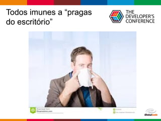 Globalcode – Open4education
Todos imunes a “pragas
do escritório”
 