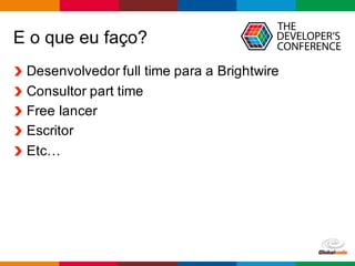 Globalcode – Open4education
E o que eu faço?
Desenvolvedor full time para a Brightwire
Consultor part time
Free lancer
Escritor
Etc…
 