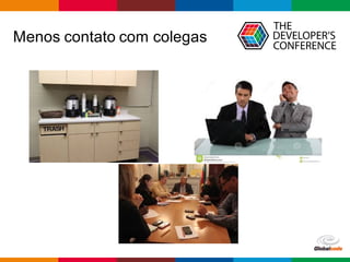 Globalcode – Open4education
Menos contato com colegas
 