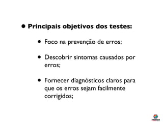 • Principais objetivos dos testes:
     • Foco na prevenção de erros;
     • Descobrir sintomas causados por
       erros;

     • Fornecer diagnósticos claros para
       que os erros sejam facilmente
       corrigidos;
 