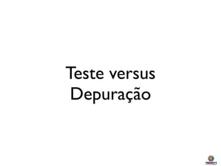 Teste versus
 Depuração
 