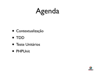 Agenda

• Contextualização
• TDD
• Teste Unitários
• PHPUnit
 