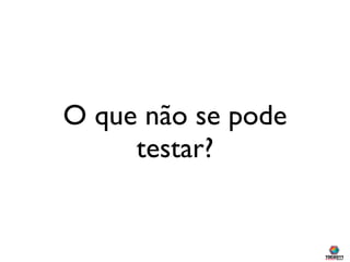 O que não se pode
     testar?
 