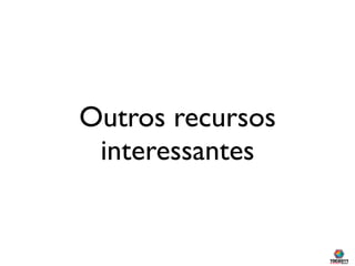Outros recursos
 interessantes
 