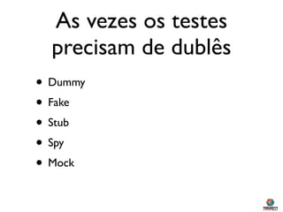 As vezes os testes
  precisam de dublês
• Dummy
• Fake
• Stub
• Spy
• Mock
 