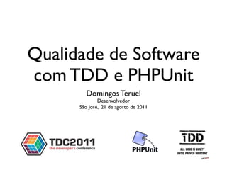 Qualidade de Software
com TDD e PHPUnit
        Domingos Teruel
              Desenvolvedor
      São José, 21 de agosto de 2011
 