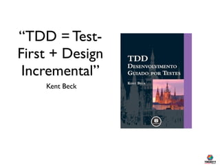 “TDD = Test-
First + Design
 Incremental”
    Kent Beck
 