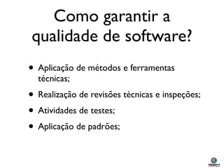 Como garantir a
qualidade de software?
• Aplicação de métodos e ferramentas
  técnicas;
• Realização de revisões técnicas ...