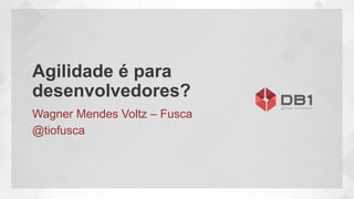 Agilidade é para
desenvolvedores?
Wagner Mendes Voltz – Fusca
@tiofusca
 