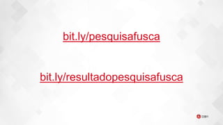 bit.ly/pesquisafusca
bit.ly/resultadopesquisafusca
 