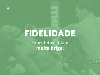 Expectativa alta e
muita briga!
FIDELIDADE
 