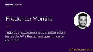 Frederico Moreira
Tudo que você sempre quis saber sobre
testes de APIs Rests, mas que nunca te
contaram...
@fredaomoreira
 