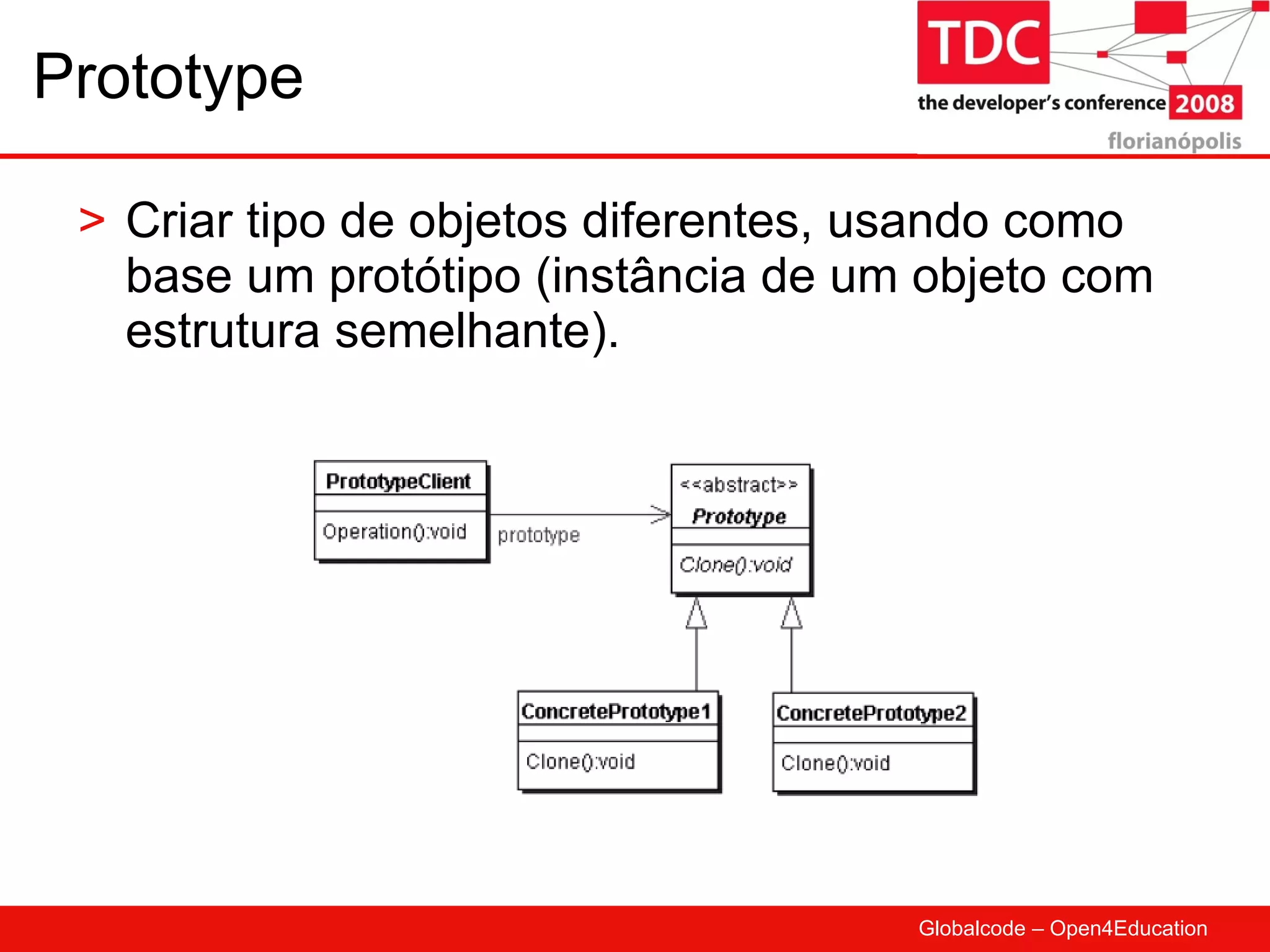 Prototype Criar tipo de objetos diferentes, usando como base um protótipo (instância de um objeto com estrutura semelhante). 