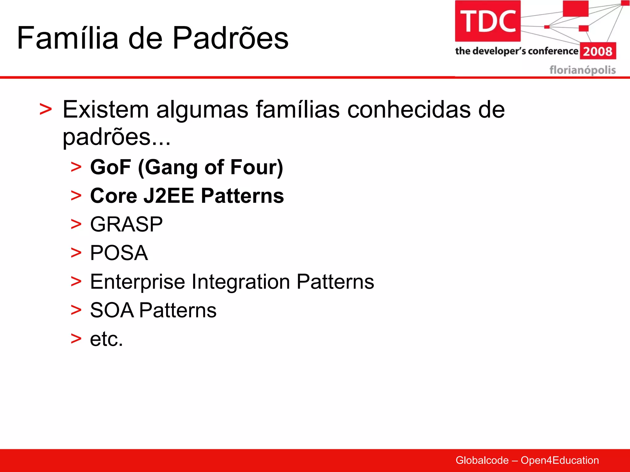 Família de Padrões Existem algumas famílias conhecidas de padrões... GoF (Gang of Four) Core J2EE Patterns GRASP POSA Enterprise Integration Patterns SOA Patterns etc. 