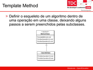 Template Method Definir o esqueleto de um algoritmo dentro de uma operação em uma classe, deixando alguns passos a serem preenchidos pelas subclasses. 