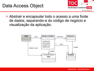 Data Access Object Abstrair e encapsular todo o acesso a uma fonte de dados, separando-a do código de negócio e visualização da aplicação. 