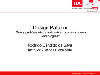 Design Patterns Quais padrões ainda sobrevivem com as novas tecnologias? Rodrigo Cândido da Silva Instrutor VOffice / Globalcode 