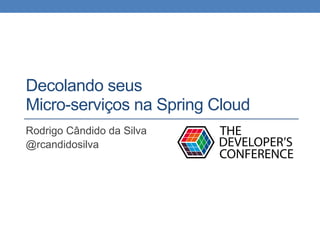 Decolando seus
Micro-serviços na Spring Cloud
Rodrigo Cândido da Silva
@rcandidosilva
 