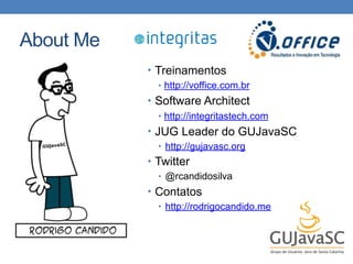 About Me
• Treinamentos
• http://voffice.com.br
• Software Architect
• http://integritastech.com
• JUG Leader do GUJavaSC
...