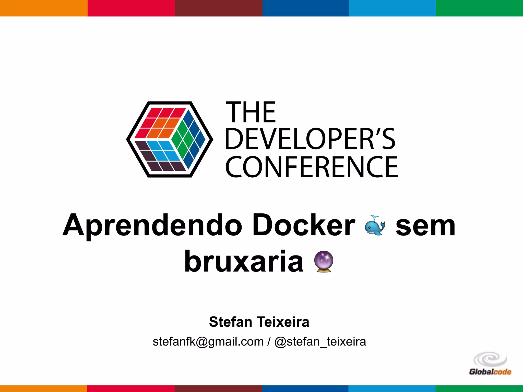 Globalcode – Open4education
Aprendendo Docker 🐳 sem
bruxaria 🔮
Stefan Teixeira
stefanfk@gmail.com / @stefan_teixeira