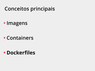 Conceitos principais
• Imagens
• Containers
• Dockerfiles