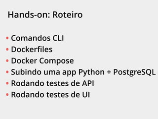 Hands-on: Roteiro
• Comandos CLI
• Dockerfiles
• Docker Compose
• Subindo uma app Python + PostgreSQL
• Rodando testes de API
• Rodando testes de UI