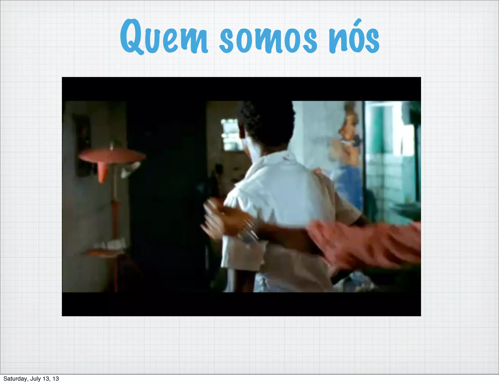 Quem somos nós Saturday, July 13, 13 