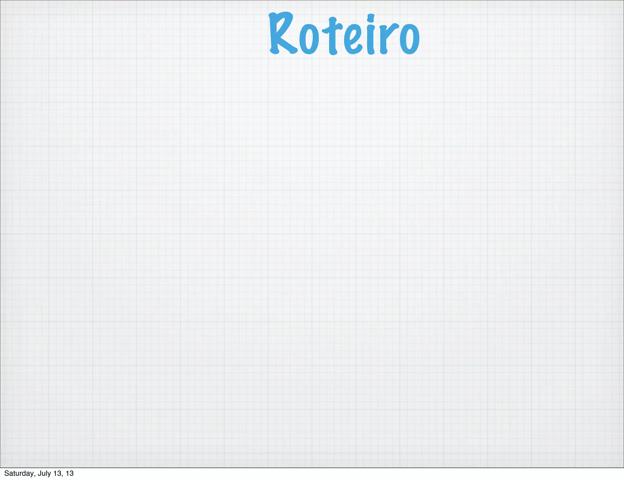 Roteiro Saturday, July 13, 13 