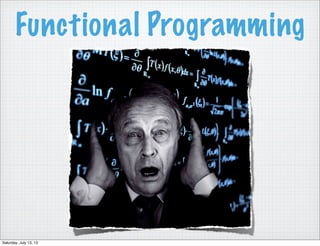 Functional Programming
Saturday, July 13, 13
 